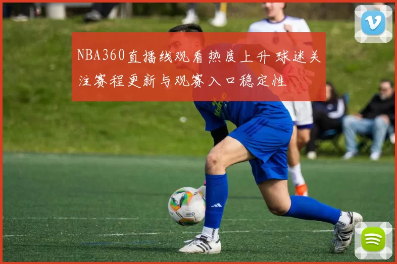 NBA360直播线观看热度上升 球迷关注赛程更新与观赛入口稳定性