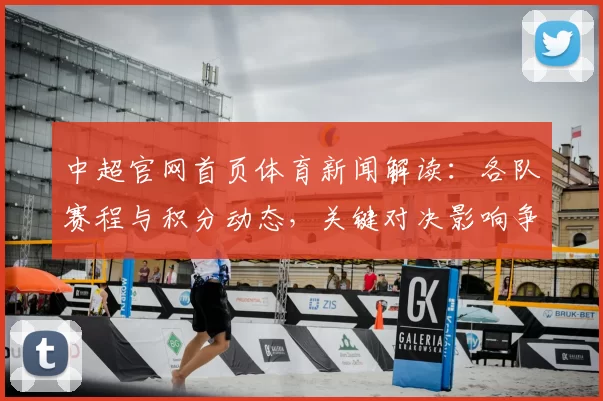 中超官网首页体育新闻解读:各队赛程与积分动态,关键对决影响争冠和保级形势